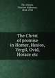 The Christ of promise in Homer, Hesios, Vergil, Ovid, Horace etc., Fitz Simon, Vincent Alphonso, 1844-1923 