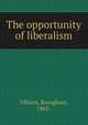 The opportunity of liberalism, Villiers, Brougham, 1863- 