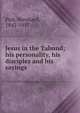 Jesus in the Talmud; his personality, his disciples and his sayings, Pick, Bernhard, 1842-1917 