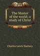 The Master of the world; a study of Christ, Charles Lewis Slattery 