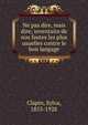 Ne pas dire, mais dire; inventaire de nos fautes les plus usuelles contre le bon langage, Clapin, Sylva, 1853-1928 