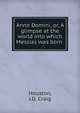 Anno Domini, or, A glimpse at the world into which Messias was born, Houston, J.D. Craig 