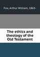 The ethics and theology of the Old Testament, Fox, Arthur William, 1863- 