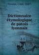 Dictionnaire etymologique de patois lyonnais, Tisseur, Clair, 1827- 