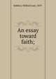 An essay toward faith;, Robbins, Wilford Lash, 1859- 