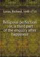 Religious perfection : or, a third part of the enquiry after happiness, Lucas, Richard, 1648-1715 