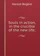 Souls in action, in the crucible of the new life;, Begbie Harold 