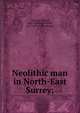 Neolithic man in North-East Surrey;, Johnson, Walter, 1867-,Wright, William, 1837-1899,Polkinghorne, B. C 