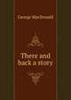 There and back a story, MacDonald George 