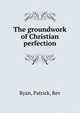 The groundwork of Christian perfection, Ryan, Patrick, Rev 