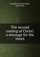 The second coming of Christ: a message for the times, Campbell, James Mann, 1840-1926 