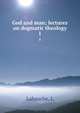 God and man; lectures on dogmatic theology. 1, L. Labauche 