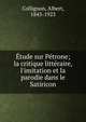 ?tude sur P?trone; la critique litt?raire, l'imitation et la parodie dans le Satiricon, Collignon, Albert, 1843-1923 