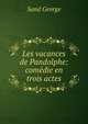 Les vacances de Pandolphe: comedie en trois actes, George Sand 