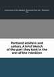 Portland soldiers and sailors. A brief sketch of the part they took in the war of the rebellion, Grand Army of the Republic. Bosworth Post No. 2 (Portland, Me) 