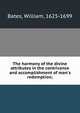 The harmony of the divine attributes in the contrivance and accomplishment of man's redemption;, Bates, William, 1625-1699 