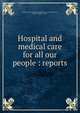 Hospital and medical care for all our people : reports, North Carolina Hospital and Medical Care Commission,Poe, Clarence Hamilton, 1881- 