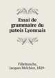Essai de grammaire du patois Lyonnais, Villefranche, Jacques Melchior, 1829- 