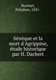 S?n?que et la mort d'Agrippine, ?tude historique par H. Dacbert, Hochart, Polydore, 1831- 