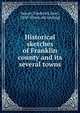 Historical sketches of Franklin county and its several towns, Seaver, Frederick Josel, 1850- [from old catalog] 