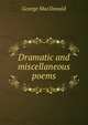 Dramatic and miscellaneous poems, MacDonald George 