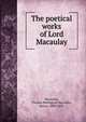 The poetical works of Lord Macaulay, Macaulay, Thomas Babington Macaulay, Baron, 1800-1859 