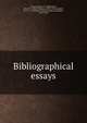 Bibliographical essays, Proctor, Robert, b. 1868,Pollard, Alfred W. (Alfred William), 1859-1944,Campbell, M. F. A. G. (Marinus Frederik Andries Gerardus), 1819-1890 