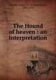 The Hound of heaven : an interpretation, LeBuffe, Francis P. (Francis Peter), 1885-1954 
