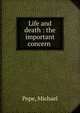 Life and death : the important concern, Pope, Michael 