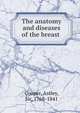 The anatomy and diseases of the breast, Cooper, Astley, Sir, 1768-1841 