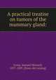 A practical treatise on tumors of the mammary gland:, Gross, Samuel Weissell, 1837-1889. [from old catalog] 