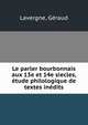 Le parler bourbonnais aux 13e et 14e siecles, etude philologique de textes inedits, Lavergne, G?raud 