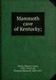 Mammoth cave of Kentucky;, Hovey, Horace Carter, 1833-1914,Call, Richard Ellsworth, 1856-1917 