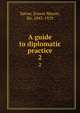A guide to diplomatic practice. 2, Satow, Ernest Mason, Sir, 1843-1929 