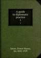 A guide to diplomatic practice. 1, Satow, Ernest Mason, Sir, 1843-1929 