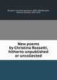 New poems by Christina Rossetti, hitherto unpublished or uncollected, Rossetti, Christina Georgina, 1830-1894,Rossetti, William Michael, 1829-1919 