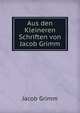 Aus den Kleineren Schriften von Jacob Grimm, Jacob Grimm 