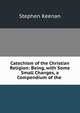 Catechism of the Christian Religion: Being, with Some Small Changes, a Compendium of the ., Stephen Keenan 
