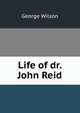 Life of dr. John Reid, George Wilson 