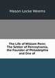 The Life of William Penn: The Settler of Pennsylvania, the Founder of Philadelphia and One of ., Mason Locke Weems 