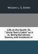 Life at the South: Or, "Uncle Tom's Cabin" as it Is. Being Narratives, Scenes, and Incidents in ., William L. G. Smith 