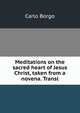Meditations on the sacred heart of Jesus Christ, taken from a novena. Transl, Carlo Borgo 