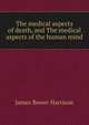 The medical aspects of death, and The medical aspects of the human mind, James Bower Harrison 