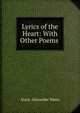 Lyrics of the Heart: With Other Poems ., Alaric Alexander Watts 