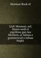 Llyfr Mormon; sef, Hanes wedi ei ysgrifenu gan law Mormon, ar lafnau a gymmerwyd o lafnau Nephi ., Mormon Book of 