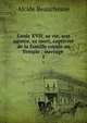 Louis XVII: sa vie, son agonie, sa mort, captivit de la famille royale au Temple : ouvrage .. 1, Alcide Beauchesne 