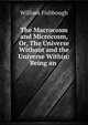 The Macrocosm and Microcosm, Or, The Universe Without and the Universe Within: Being an ., William Fishbough 