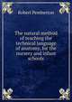 The natural method of teaching the technical language of anatomy, for the nursery and infant schools, Robert Pemberton 