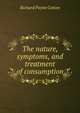 The nature, symptoms, and treatment of consumption, Richard Payne Cotton 