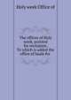 The offices of Holy week, pointed for recitation. To which is added the office of lauds for ., Holy week Office of 
